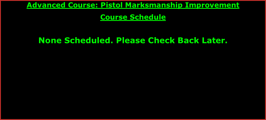 Advanced Course: Pistol Marksmanship Improvement Course Schedule   None Scheduled. Please Check Back Later.