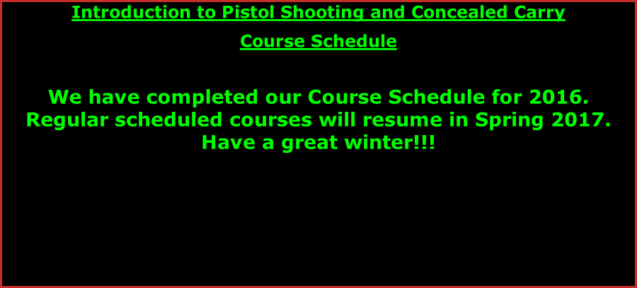 Introduction to Pistol Shooting and Concealed Carry  Course Schedule   We have completed our Course Schedule for 2016.  Regular scheduled courses will resume in Spring 2017. Have a great winter!!!